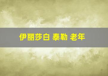 伊丽莎白 泰勒 老年